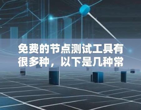免费的节点测试工具有很多种,以下是几种常用的免费工具推荐 免费的节点测试工具有很多种,以下是几种常用的免费工具推荐