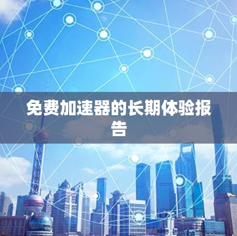 免费加速器的长期体验报告