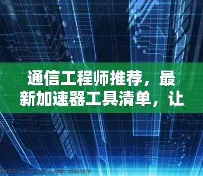 通信工程师推荐，最新加速器工具清单，让通信更顺畅