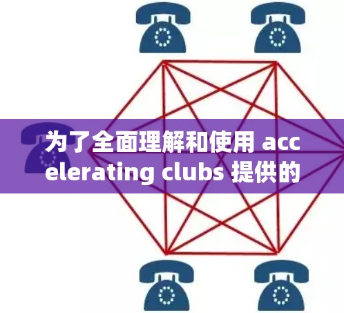 为了全面理解和使用 accelerating clubs 提供的免费加速器工具和免费下载工具，以下是详细的分析和建议