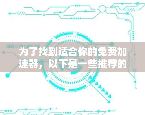 为了找到适合你的免费加速器，以下是一些推荐的步骤和建议