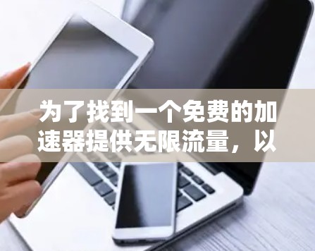 为了找到一个免费的加速器提供无限流量，以下是一些推荐的选项