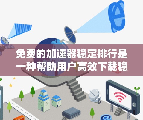 免费的加速器稳定排行是一种帮助用户高效下载稳定软件的工具推荐系统。以下是对该主题的详细总结 免费的加速器稳定排行是一种帮助用户高效下载稳定软件的工具推荐系统。以下是对该主题的详细总结