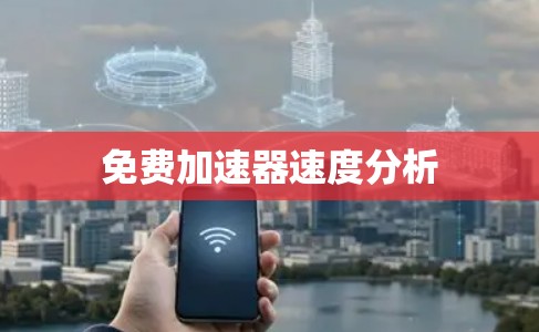 免费加速器速度分析 免费加速器速度分析