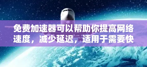 免费加速器可以帮助你提高网络速度，减少延迟，适用于需要快速访问网站、下载大文件或解锁受限访问的内容。以下是一些热门的免费加速器推荐
