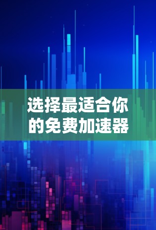 选择最适合你的免费加速器取决于你的具体需求和项目类型。以下是针对不同场景的推荐 选择最适合你的免费加速器取决于你的具体需求和项目类型。以下是针对不同场景的推荐