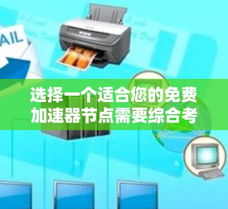 选择一个适合您的免费加速器节点需要综合考虑多个因素，以确保您的数据传输效率和安全性。以下是根据您的需求整理的步骤和建议