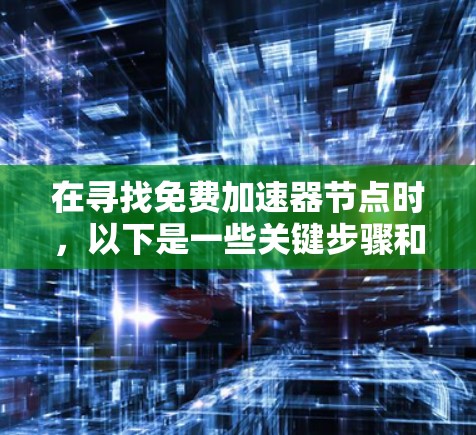 在寻找免费加速器节点时,以下是一些关键步骤和考虑因素,帮助您做出明智的选择 在寻找免费加速器节点时,以下是一些关键步骤和考虑因素,帮助您做出明智的选择