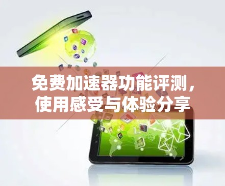 免费加速器功能评测,使用感受与体验分享 免费加速器功能评测,使用感受与体验分享