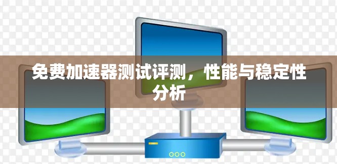 免费加速器测试评测，性能与稳定性分析