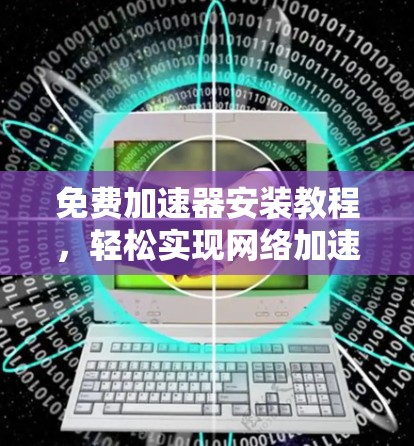 免费加速器安装教程，轻松实现网络加速