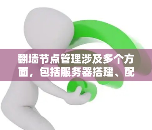 翻墙节点管理涉及多个方面，包括服务器搭建、配置、维护等。以下是一些与翻墙节点管理相关的关键点和步骤