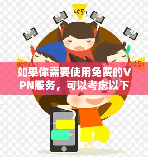 如果你需要使用免费的VPN服务，可以考虑以下几款最新的免费VPN工具。请注意，部分免费VPN可能会有广告或使用限制