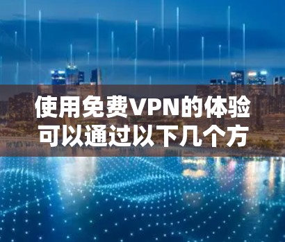 使用免费VPN的体验可以通过以下几个方面来总结