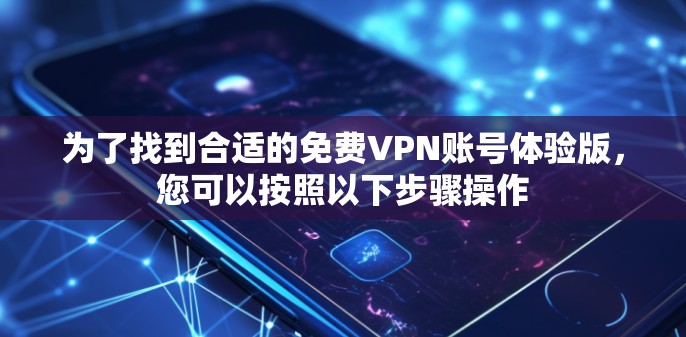 为了找到合适的免费VPN账号体验版，您可以按照以下步骤操作
