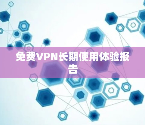 免费VPN长期使用体验报告