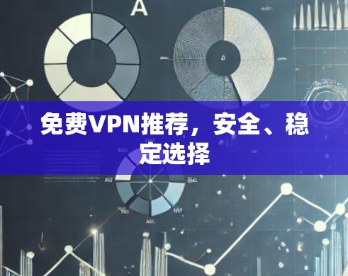 免费VPN推荐，安全、稳定选择