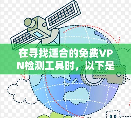 在寻找适合的免费VPN检测工具时，以下是一些关键点和建议