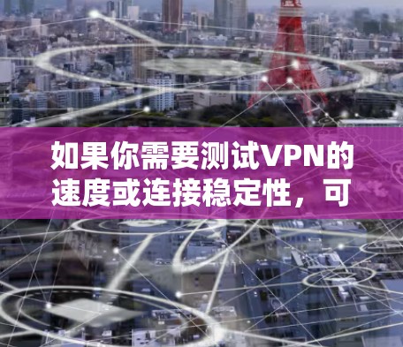 如果你需要测试VPN的速度或连接稳定性，可以使用一些免费的VPN测速工具。以下是一些常用的免费VPN测速工具