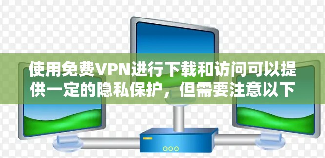 使用免费VPN进行下载和访问可以提供一定的隐私保护，但需要注意以下几点，以确保安全和合法使用