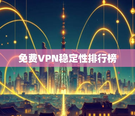 免费VPN稳定性排行榜