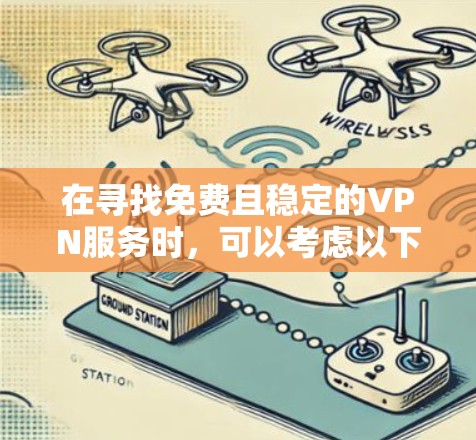 在寻找免费且稳定的VPN服务时，可以考虑以下几种选择，并结合以下关键因素进行综合评估
