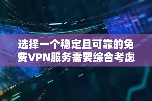 选择一个稳定且可靠的免费VPN服务需要综合考虑多个因素。以下是根据您的需求整理出的分步指南，帮助您找到最适合的解决方案