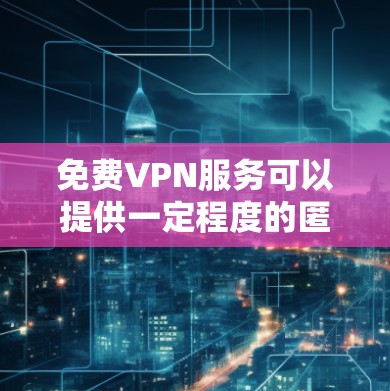 免费VPN服务可以提供一定程度的匿名性和网络访问，但稳定性和可靠性可能存在问题。以下是一些较为稳定且免费的VPN服务推荐
