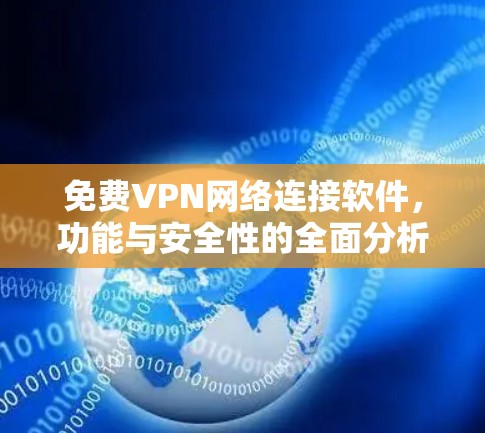 免费VPN网络连接软件，功能与安全性的全面分析