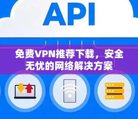 免费VPN推荐下载，安全无忧的网络解决方案