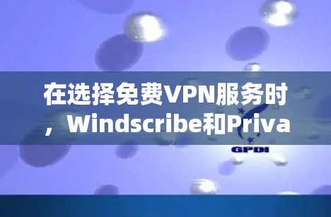 在选择免费VPN服务时，Windscribe和PrivadoVPN各有优势，适合不同的用户需求