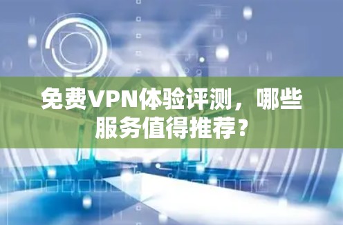 免费VPN体验评测，哪些服务值得推荐？
