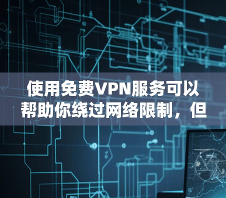 使用免费VPN服务可以帮助你绕过网络限制，但需要注意这些服务可能会有以下限制