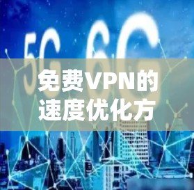 免费VPN的速度优化方法可以通过以下几种方式来实现，但请注意，免费VPN服务通常有限制，可能会受到服务器资源、连接数限制等因素的影响。以下是一些常见的优化方法和建议