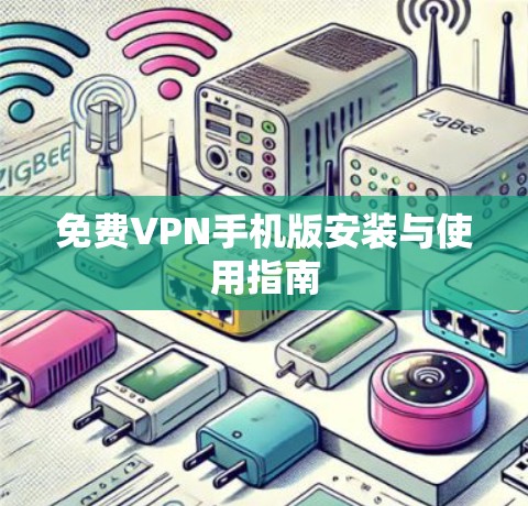 免费VPN手机版安装与使用指南