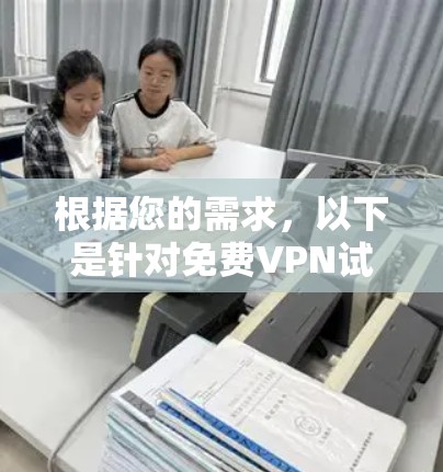 根据您的需求，以下是针对免费VPN试用平台的详细分析和建议