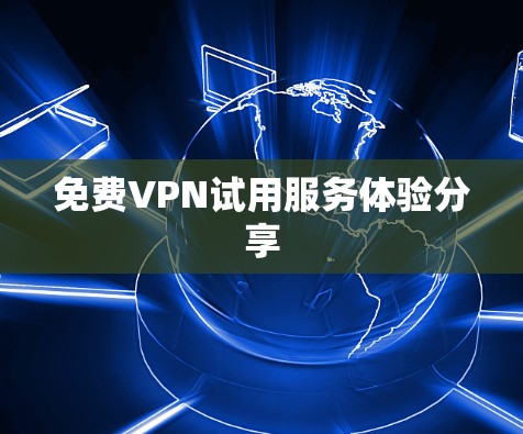 免费VPN试用服务体验分享