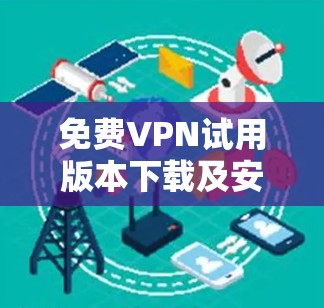 免费VPN试用版本下载及安装流程