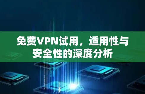 免费VPN试用，适用性与安全性的深度分析