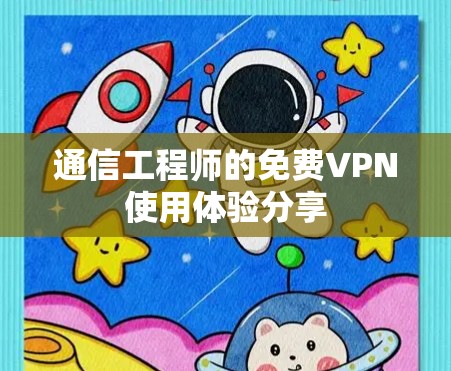 通信工程师的免费VPN使用体验分享