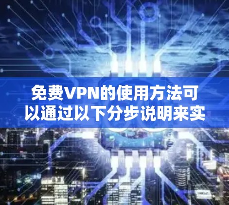 免费VPN的使用方法可以通过以下分步说明来实现