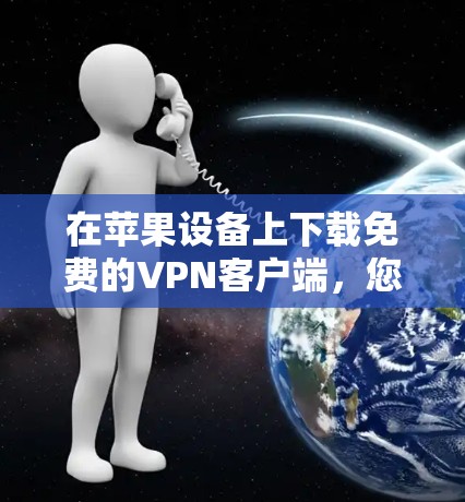 在苹果设备上下载免费的VPN客户端，您可以按照以下步骤操作