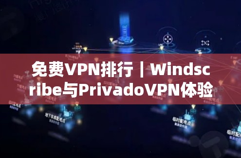 免费VPN排行｜Windscribe与PrivadoVPN体验分析