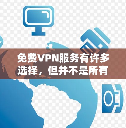 免费VPN服务有许多选择，但并不是所有免费VPN都适合所有用户。以下是一些常见的免费VPN服务及其优缺点