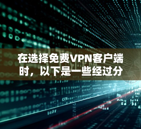 在选择免费VPN客户端时，以下是一些经过分析的优劣势和推荐，帮助您做出明智的选择