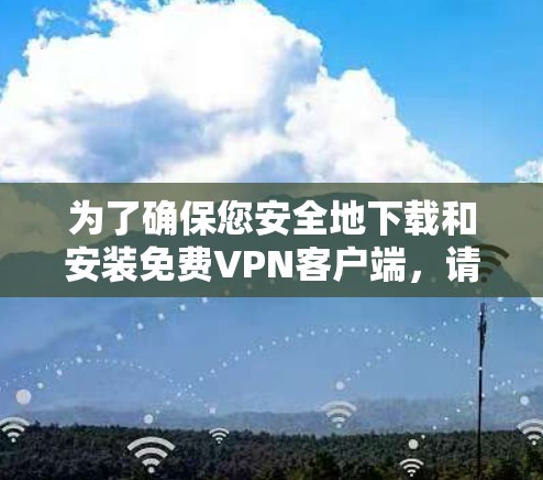 为了确保您安全地下载和安装免费VPN客户端，请按照以下步骤操作