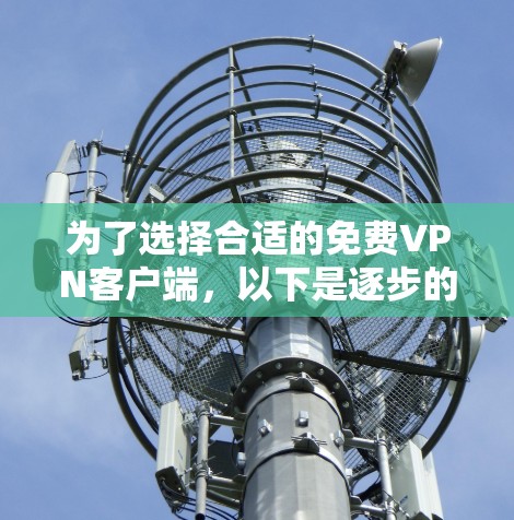 为了选择合适的免费VPN客户端，以下是逐步的解决方案
