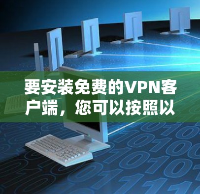 要安装免费的VPN客户端，您可以按照以下步骤操作