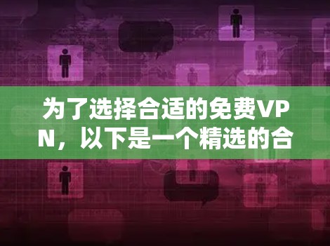为了选择合适的免费VPN,以下是一个精选的合集,根据用户需求和优缺点进行整理 为了选择合适的免费VPN,以下是一个精选的合集,根据用户需求和优缺点进行整理