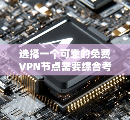 选择一个可靠的免费VPN节点需要综合考虑多个因素，以下是一些关键步骤和建议